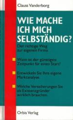 Wie mache ich mich selbständig? : Geschäftsidee, Rechtsform, Finanzierung, Steuerberatung, Versicherungen, Standortwahl, Werbung, Verhandlungsführung.