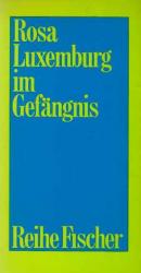 Rosa Luxemburg im Gefängnis : Briefe u. Dokumente aus d. Jahren 1915 - 1918. hrsg. u. eingel. von Charlotte Beradt / Reihe Fischer ; F 39.