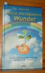 Nutze die täglichen Wunder : was das Unbewusste alles mehr weiß und kann als der Verstand.