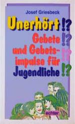 Unerhört!?: Gebete und Gebetsimpulse für Jugendliche