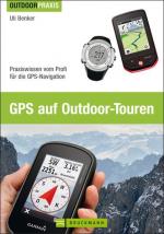 GPS auf Outdoor Touren: Praxiswissen vom Profi für die GPS-Navigation - der Outdoor Praxis Ratgeber