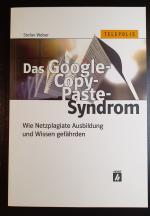 Das Google-Copy-Paste-Syndrom: Wie Netzplagiate Ausbildung und Wissen gefährden