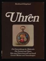 Uhren/Die Entwicklung der Räderuhr. Die Formen und Typen. Wie man Uhren beurteilt und kauft. Grosse Meister und Sammlungen