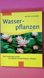 WASSERPFLANZEN. die schönsten Arten ; Auswählen, Kombinieren und Pflegen