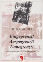 Eingegrenzt! Ausgegrenzt! Unbegrenzt! : Erinnerungen eines Auswanderers in die USA / John D. Wundes Erinnerungen eines Auswanderers in die USA