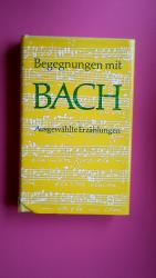 BEGEGNUNGEN MIT BACH. ausgewählte Erzählungen über Johann Sebastian Bach und seine Musik