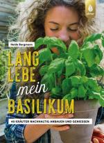 Lang lebe mein Basilikum! 40 Kräuter nachhaltig anbauen und genießen. Kräuterglück für drinnen & draußen