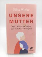 Unsere Mütter. Wie Töchter sie lieben und mit ihnen kämpfen