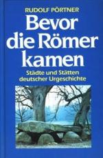 Bevor die Römer kamen : Städte und Stätten deutscher Urgeschichte