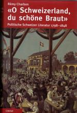 O Schweizerland, du schöne Braut. Politische Schweizer Literatur 1798 - 1848.