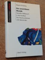 Die unsichtbare Wunde. Sexueller Mißbrauch in der Kindheit. Das Trauma erkennen und überwinden