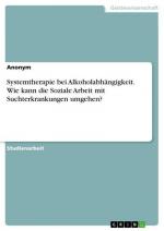 Systemtherapie bei Alkoholabhängigkeit. Wie kann die Soziale Arbeit mit Suchterkrankungen umgehen?