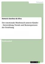 Der emotionale Missbrauch unserer Kinder - Entwicklung, Trends und Konsequenzen der Erziehung