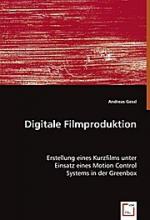 Digitale Filmproduktion: Erstellung eines Kurzfilms unter Einsatz eines Motion Control Systems in der Greenbox