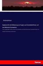 Reglement für die Beförderung von Truppen und Armeebedürfnissen auf den Pfälzischen Eisenbahnen: sowie im gegenseitigen Verkehre zwischen den ... des Königreichs Württemberg und des Grosshe