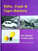 Käfer, Crash & Capri-Batterie - wie Künstler Technik sehen ; die Sammlung Schiffer ; [anlässlich der Ausstellung Käfer, Crash & Capri-Batterie: Wie Künstler Technik Sehen. Die Sammlung Schiffer in der Städtischen Galerie Delmenhorst vom 22. Juni bis 25. August 2013 und im Kunstmuseum Heidenheim vom 12. Oktober 2013 bis 26. Januar 2014]