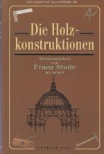 Die Holzkonstruktionen. Die Schule des Bautechnikers. Lehrgang zum Selbstunterrichte im Hochbau. Lehrbuch zum Selbstunterrichte, herausgegeben und bearbeitet von Fanz Stade, Architekt.