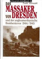 Das Massaker von Dresden und der anglo-amerikanische Bombenterror. 1944 - 1945.