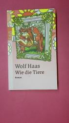 Wolf Haas: WIE DIE TIERE. Roman Wolf Haas: WIE DIE TIERE. Roman
