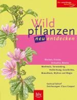 Wildpflanzen neu entdecken: Blumen, Kräuter, Sträucher, Bäume Merkmale, Verwendung, Heilwirkung, Geschichte, Brauchtum, Mythos und Magie. Der zuverlässige Naturführer