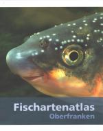 Fischartenatlas Oberfranken. Eine Beschreibung aller in Oberfranken vorkommenden Fisch-, Krebs- und Muschelarten mit Darstellung ihrer Verbreitungsgebiete sowie der Gefährdungsursachen