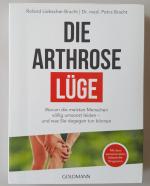 Die Arthrose-Lüge - Warum die meisten Menschen völlig umsonst leiden - und was Sie dagegen tun können - Mit dem sensationellen Selbsthilfe-Programm -