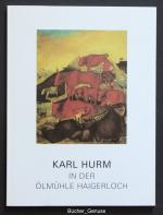 Karl Hurm in der Ölmühle Haigerloch – Mit einführenden Texten von Barbara Lipps-Kant und Karl Arndt.