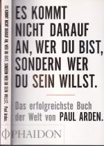 Paul Arden *** ES KOMMT NICHT DARAUF AN, WER DU BIST, SONDERN WER DU SEIN WILLST *** Das erfolgreichste Buch der Welt von Paul Arden *** Taschenbuch von 2009