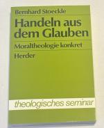 Handeln aus dem Glauben - Moraltheologie konkret