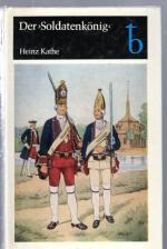 Der "Soldatenkönig" : Friedrich Wilhelm I. 1688 - 1740, König von Preußen - Eine Biographie.