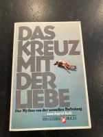 Das Kreuz mit der Liebe - [d. Mythos von d. sexuellen Befreiung]