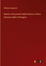 Notizie e documenti inediti intorno a Pietro Vannucci detto il Perugino