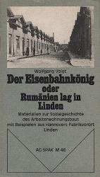 Der Eisenbahnkönig oder Rumänien lag in Linden : Materialien zur Sozialgeschichte d. Arbeiterwohnungsbaus während d. Industrialisierung ; mit Beispielen aus Hannovers Fabrikvorort Linden (um 1845 - 75), sowie e. notwendigen Exkurs über Deutschlands Eisenb