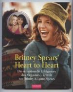 Britney Spears Heart to Heart. Die sensationelle Erfolgsstory des Megastars erzählt von Britney und Lynne Spears.