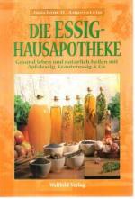 Die Essig-Hausapotheke. Gesund leben und natürlich heilen mit Apfelessig, Kräuteressig & Co.