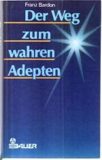 Franz Bardon: Der Weg zum wahren Adepten Franz Bardon: Der Weg zum wahren Adepten