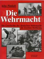 Die Wehrmacht: Die Geschichte der deutschen Wehrmacht im Zweiten Weltkrieg