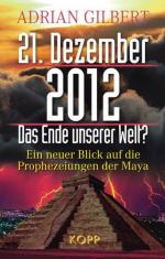 21. Dezember 2012 – Das Ende unserer Welt: Ein neuer Blick auf die Prophezeiungen der Maya