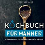 Kochbuch für Männer: Die 150 besten Anfänger Rezepte für Männer