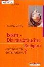 Islam - Die missbrauchte Religion: ... oder Keimzelle des Terrorismus?