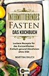 Intermittierendes Fasten - Das Kochbuch: Leckere Rezepte für das Kurzzeitfasten - Einfach gesund Abnehmen ohne Diät (Kurzzeitfasten, Abnehmen ohne Diät, Intermittent Fasting, Fettverbrennung)