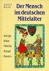 Der Mensch im deutschen Mittelalter. Könige, Ritter, Mönche, Bürger, Bauern