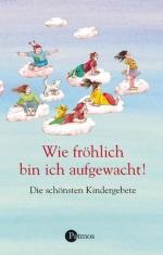 Wie fröhlich bin ich aufgewacht!: Die schönsten Kindergebete Die schönsten Kindergebete