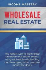 Income Mastery: Wholesale Real Estate