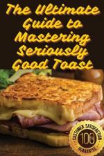 The Ultimate Guide to Mastering Seriously Good Toast