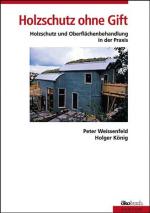 Holzschutz ohne Gift: Holzschutz und Holzoberflächenbehandlung in der Praxis. Mit Rezepten für die Herstellung von Farben