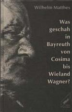 Was geschah in Bayreuth von Cosima bis Wieland Wagner?. Ein Rechenschaftsbericht