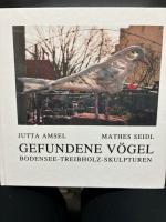 Gefundene Vögel : Bodensee-Treibholz-Skulpturen. [Jutta Amsel, Bodensee-Treibholz-Skulpturen. Mathes Seidl, Gedichte]