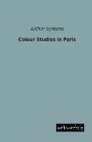 Colour Studies in Paris | Arthur Symons | Taschenbuch | Paperback | 260 S. | Englisch | 2013 | weitsuechtig | EAN 9783956562334