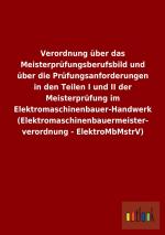 Verordnung über das Meisterprüfungsberufsbild und über die Prüfungsanforderungen in den Teilen I und II der Meisterprüfung im Elektromaschinenbauer-Handwerk (Elektromaschinenbauermeisterverordnung...